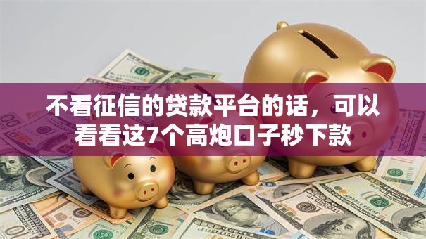 不看征信的贷款平台的话，可以看看这7个高炮口子秒下款