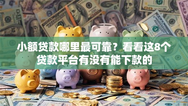 小额贷款哪里最可靠?看看这8个贷款平台有没有能下款的 小额贷款哪里最可靠?看看这8个贷款平台有没有能下款的