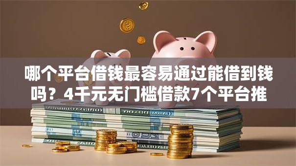 哪个平台借钱最容易通过能借到钱吗？4千元无门槛借款7个平台推荐
