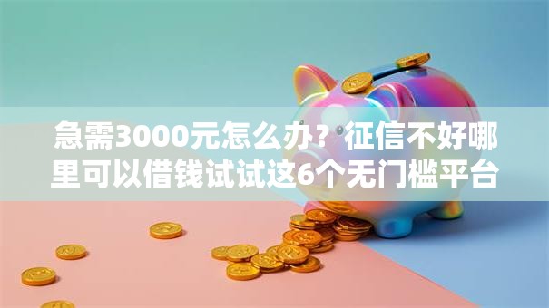 急需3000元怎么办?征信不好哪里可以借钱试试这6个无门槛平台 急需3000元怎么办?征信不好哪里可以借钱试试这6个无门槛平台