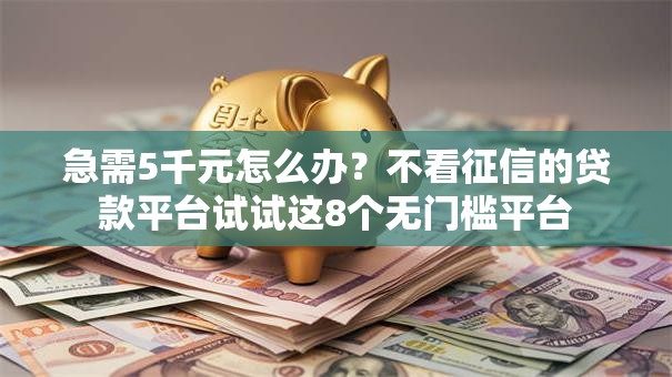 急需5千元怎么办?不看征信的贷款平台试试这8个无门槛平台 急需5千元怎么办?不看征信的贷款平台试试这8个无门槛平台