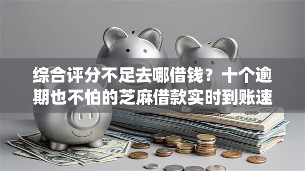 综合评分不足去哪借钱？十个逾期也不怕的芝麻借款实时到账速借app