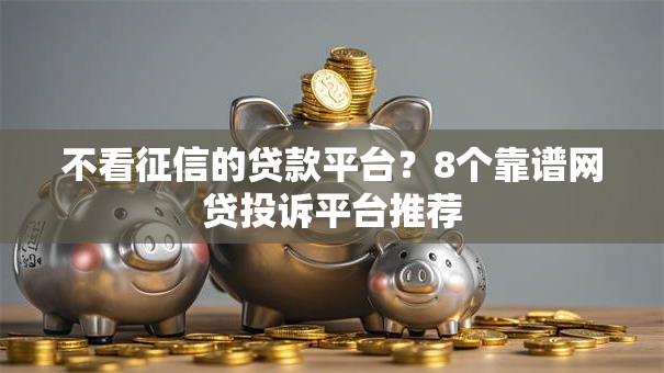 不看征信的贷款平台?8个靠谱网贷投诉平台推荐 不看征信的贷款平台?8个靠谱网贷投诉平台推荐