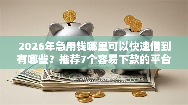 2026年急用钱哪里可以快速借到有哪些?推荐7个容易下款的平台 2026年急用钱哪里可以快速借到有哪些?推荐7个容易下款的平台