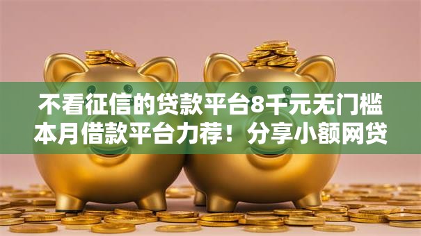 不看征信的贷款平台8千元无门槛本月借款平台力荐！分享小额网贷口子8千元无门槛借款