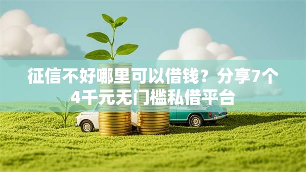 征信不好哪里可以借钱？分享7个4千元无门槛私借平台