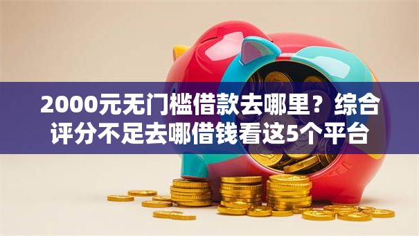 2000元无门槛借款去哪里?综合评分不足去哪借钱看这5个平台 2000元无门槛借款去哪里?综合评分不足去哪借钱看这5个平台
