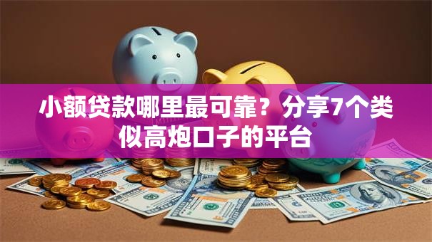 小额贷款哪里最可靠？分享7个类似高炮口子的平台