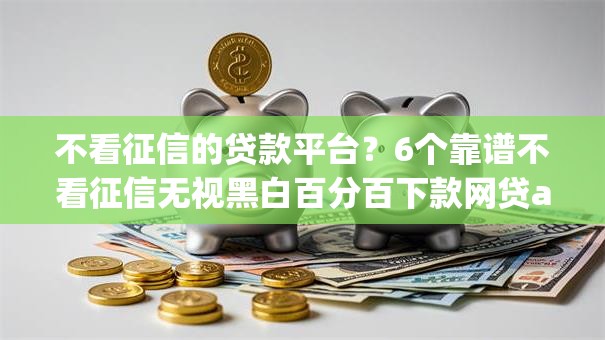 不看征信的贷款平台？6个靠谱不看征信无视黑白百分百下款网贷app推荐