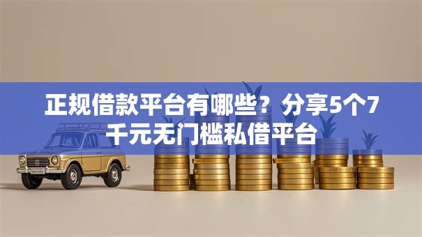 正规借款平台有哪些？分享5个7千元无门槛私借平台