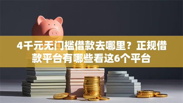 4千元无门槛借款去哪里?正规借款平台有哪些看这6个平台 4千元无门槛借款去哪里?正规借款平台有哪些看这6个平台