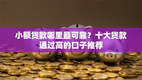 小额贷款哪里最可靠?十大贷款通过高的口子推荐 小额贷款哪里最可靠?十大贷款通过高的口子推荐