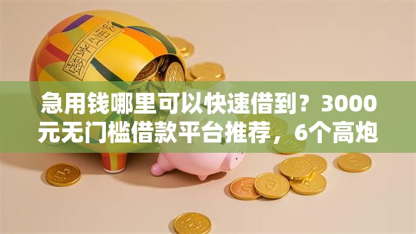 急用钱哪里可以快速借到?3000元无门槛借款平台推荐,6个高炮必下的新口子盘点 急用钱哪里可以快速借到?3000元无门槛借款平台推荐,6个高炮必下的新口子盘点