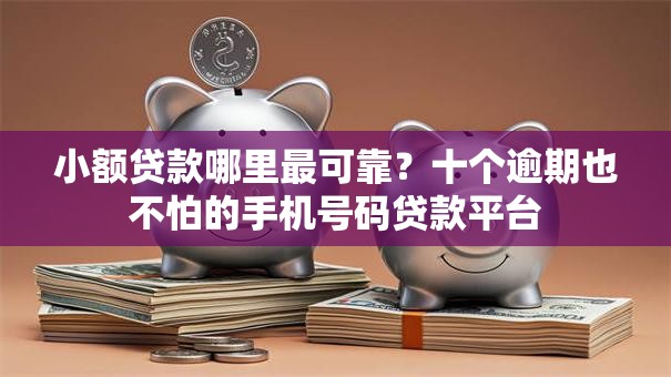 小额贷款哪里最可靠?十个逾期也不怕的手机号码贷款平台 小额贷款哪里最可靠?十个逾期也不怕的手机号码贷款平台