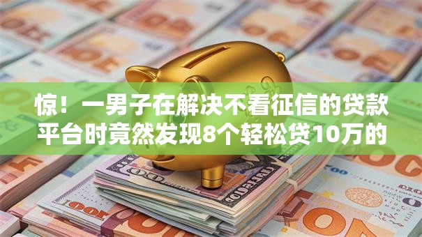 惊!一男子在解决不看征信的贷款平台时竟然发现8个轻松贷10万的平台,事后分享了出来 惊!一男子在解决不看征信的贷款平台时竟然发现8个轻松贷10万的平台,事后分享了出来