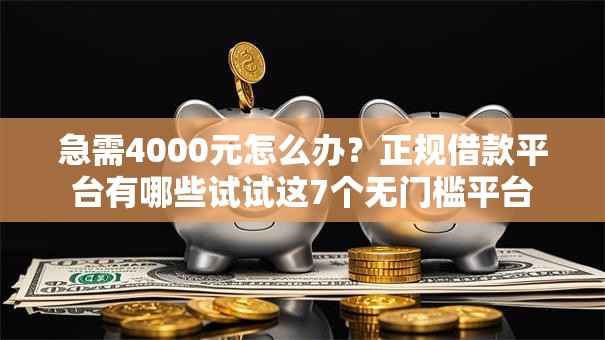急需4000元怎么办?正规借款平台有哪些试试这7个无门槛平台 急需4000元怎么办?正规借款平台有哪些试试这7个无门槛平台