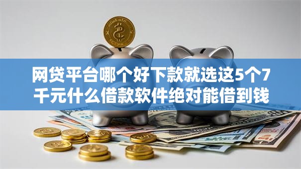 网贷平台哪个好下款就选这5个7千元什么借款软件绝对能借到钱 网贷平台哪个好下款就选这5个7千元什么借款软件绝对能借到钱