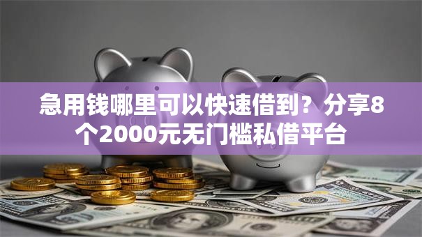 急用钱哪里可以快速借到?分享8个2000元无门槛私借平台 急用钱哪里可以快速借到?分享8个2000元无门槛私借平台