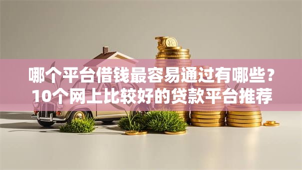 哪个平台借钱最容易通过有哪些?10个网上比较好的贷款平台推荐给你 哪个平台借钱最容易通过有哪些?10个网上比较好的贷款平台推荐给你