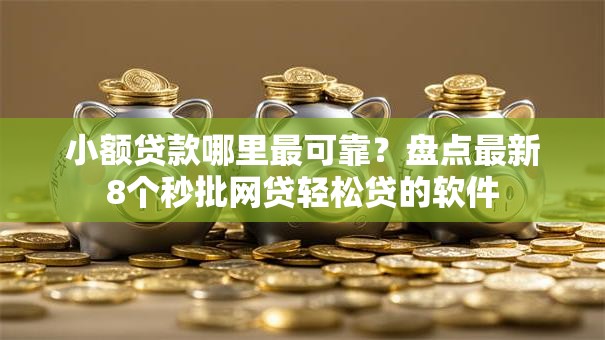 小额贷款哪里最可靠?盘点最新8个秒批网贷轻松贷的软件 小额贷款哪里最可靠?盘点最新8个秒批网贷轻松贷的软件