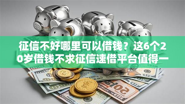 征信不好哪里可以借钱?这6个20岁借钱不求征信速借平台值得一试 征信不好哪里可以借钱?这6个20岁借钱不求征信速借平台值得一试