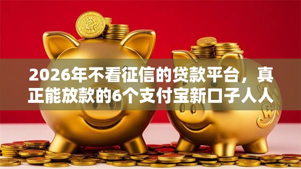 2026年不看征信的贷款平台,真正能放款的6个支付宝新口子人人一千推荐 2026年不看征信的贷款平台,真正能放款的6个支付宝新口子人人一千推荐