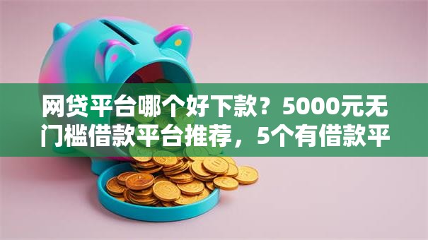 网贷平台哪个好下款?5000元无门槛借款平台推荐,5个有借款平台不需要征信就能借钱的盘点 网贷平台哪个好下款?5000元无门槛借款平台推荐,5个有借款平台不需要征信就能借钱的盘点