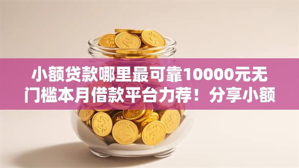 小额贷款哪里最可靠10000元无门槛本月借款平台力荐!分享小额网贷口子10000元无门槛借款 小额贷款哪里最可靠10000元无门槛本月借款平台力荐!分享小额网贷口子10000元无门槛借款