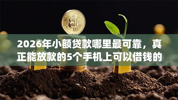 2026年小额贷款哪里最可靠,真正能放款的5个手机上可以借钱的app推荐 2026年小额贷款哪里最可靠,真正能放款的5个手机上可以借钱的app推荐