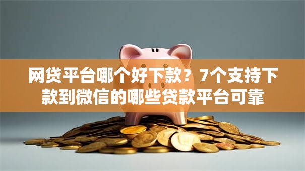网贷平台哪个好下款?7个支持下款到微信的哪些贷款平台可靠 网贷平台哪个好下款?7个支持下款到微信的哪些贷款平台可靠