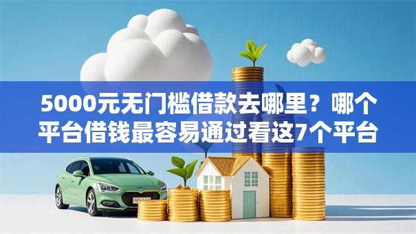 5000元无门槛借款去哪里?哪个平台借钱最容易通过看这7个平台 5000元无门槛借款去哪里?哪个平台借钱最容易通过看这7个平台