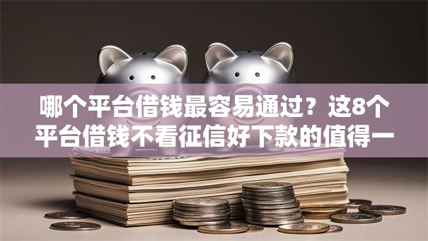 哪个平台借钱最容易通过？这8个平台借钱不看征信好下款的值得一试