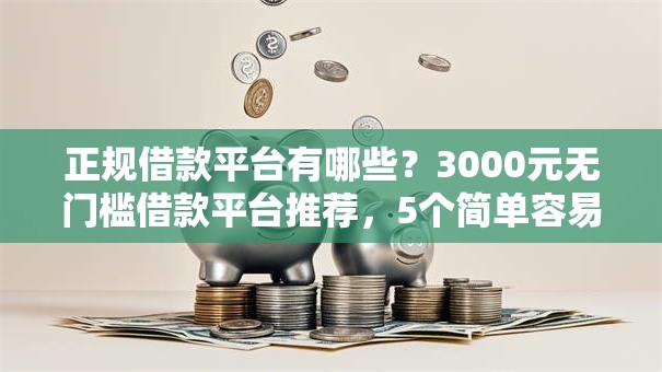正规借款平台有哪些？3000元无门槛借款平台推荐，5个简单容易贷款口子盘点