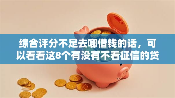 综合评分不足去哪借钱的话，可以看看这8个有没有不看征信的贷款平台