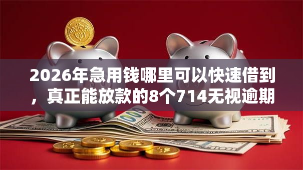 2026年急用钱哪里可以快速借到，真正能放款的8个714无视逾期秒下的平台推荐