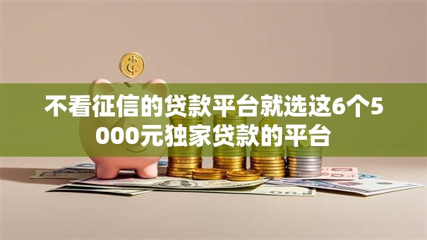 不看征信的贷款平台就选这6个5000元独家贷款的平台