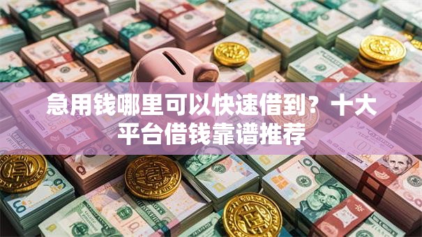 急用钱哪里可以快速借到？十大平台借钱靠谱推荐