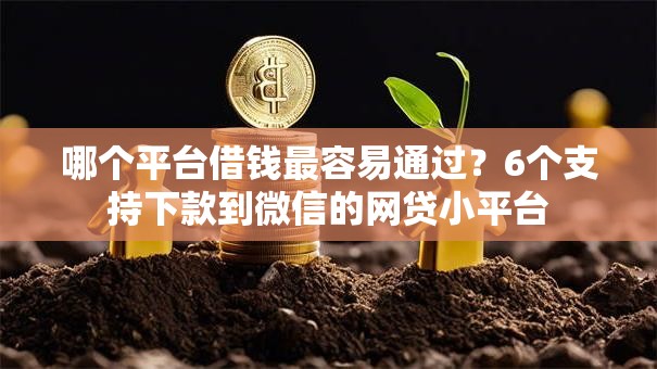 哪个平台借钱最容易通过？6个支持下款到微信的网贷小平台