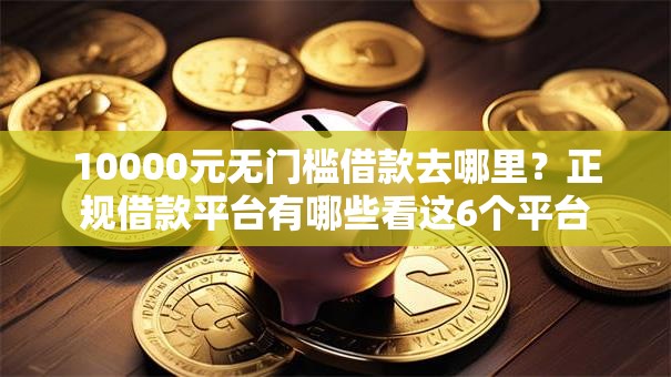 10000元无门槛借款去哪里？正规借款平台有哪些看这6个平台