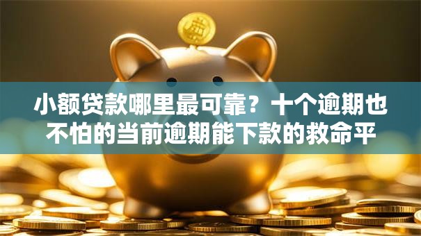 小额贷款哪里最可靠？十个逾期也不怕的当前逾期能下款的救命平台
