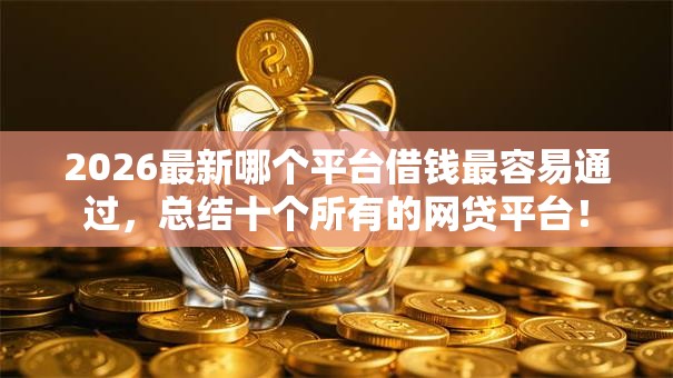 2026最新哪个平台借钱最容易通过，总结十个所有的网贷平台！