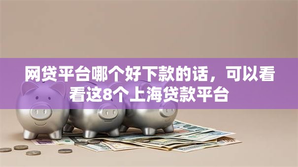 网贷平台哪个好下款的话,可以看看这8个上海贷款平台 网贷平台哪个好下款的话,可以看看这8个上海贷款平台