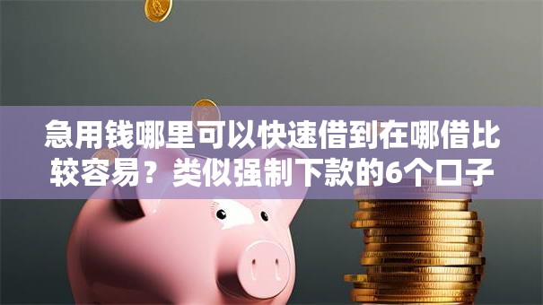 急用钱哪里可以快速借到在哪借比较容易？类似强制下款的6个口子参考