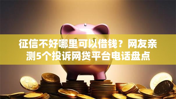 征信不好哪里可以借钱?网友亲测5个投诉网贷平台电话盘点 征信不好哪里可以借钱?网友亲测5个投诉网贷平台电话盘点