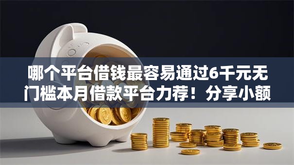 哪个平台借钱最容易通过6千元无门槛本月借款平台力荐！分享小额网贷口子6千元无门槛借款