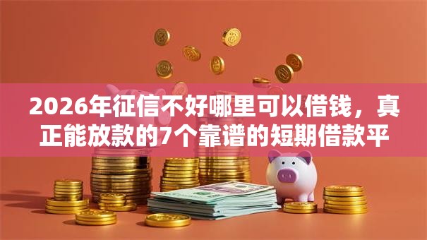2026年征信不好哪里可以借钱，真正能放款的7个靠谱的短期借款平台推荐