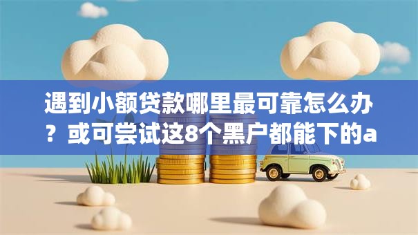 遇到小额贷款哪里最可靠怎么办？或可尝试这8个黑户都能下的app