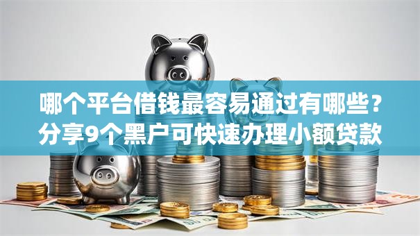 哪个平台借钱最容易通过有哪些?分享9个黑户可快速办理小额贷款业务的app 哪个平台借钱最容易通过有哪些?分享9个黑户可快速办理小额贷款业务的app
