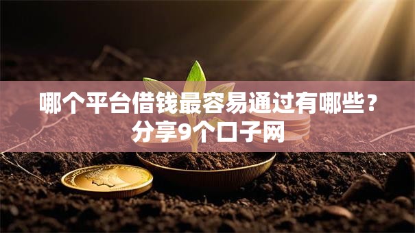 哪个平台借钱最容易通过有哪些?分享9个口子网 哪个平台借钱最容易通过有哪些?分享9个口子网