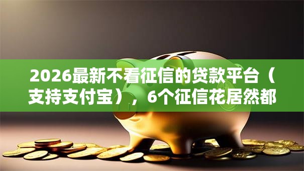 2026最新不看征信的贷款平台（支持支付宝），6个征信花居然都下款了的软件无私分享